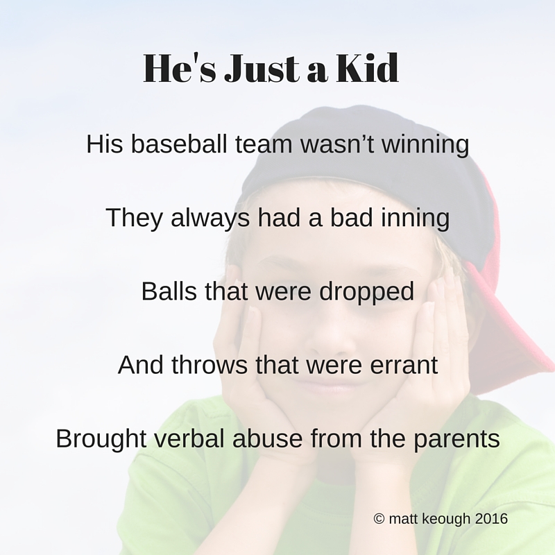 His baseball team wasn't winning They always had a bad inning Balls that were dropped And throws that were errant Brought verbal abuse from the parents